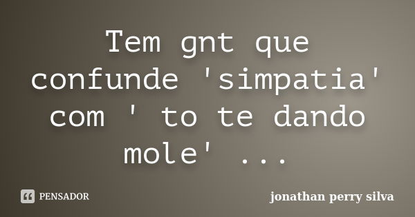 Tem gnt que confunde 'simpatia' com ' to te dando mole' ...... Frase de jonathan perry silva.