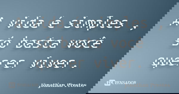 A vida é simples , só basta você querer viver.... Frase de Jonathan Prestes.