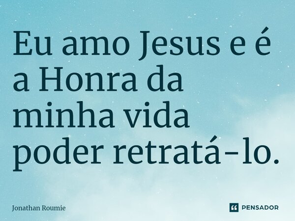 ⁠Eu amo Jesus e é a Honra da minha vida poder retratá-lo.... Frase de Jonathan Roumie .