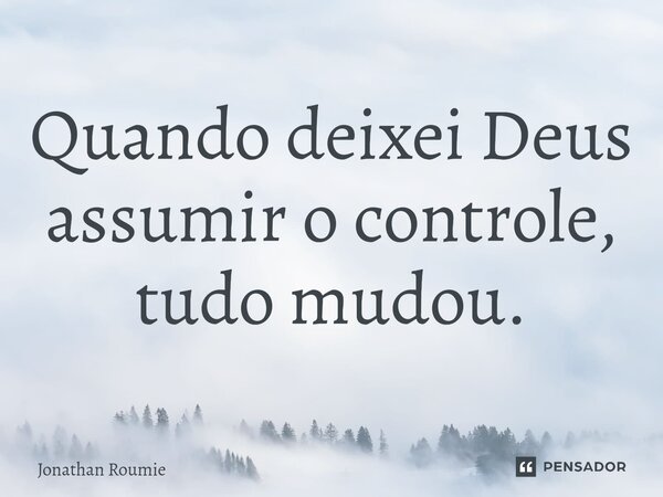 Quando deixei Deus assumir o controle, tudo mudou.... Frase de Jonathan Roumie .