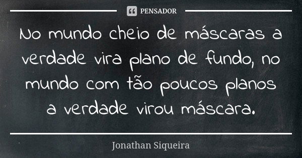 No mundo cheio de máscaras a verdade vira plano de fundo, no mundo com tão poucos planos a verdade virou máscara.... Frase de Jonathan Siqueira.