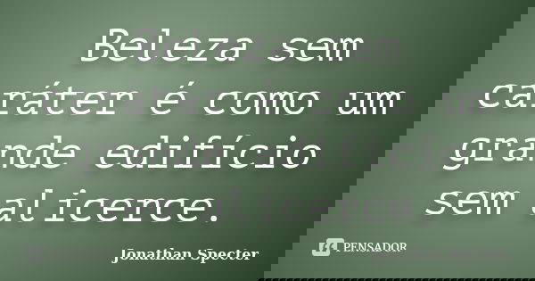 Beleza sem caráter é como um grande edifício sem alicerce.... Frase de Jonathan Specter.