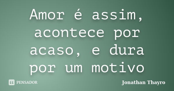 Amor é assim, acontece por acaso, e dura por um motivo... Frase de Jonathan Thayro.