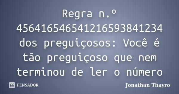 Regra n.º 456416546541216593841234 dos preguiçosos: Você é tão preguiçoso que nem terminou de ler o número... Frase de Jonathan Thayro.