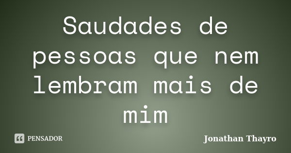 Saudades de pessoas que nem lembram mais de mim... Frase de Jonathan Thayro.