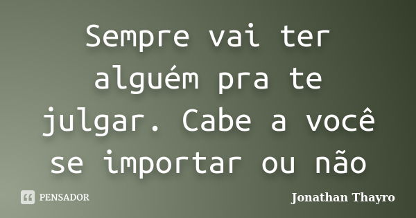 Sempre vai ter alguém pra te julgar. Cabe a você se importar ou não... Frase de Jonathan Thayro.