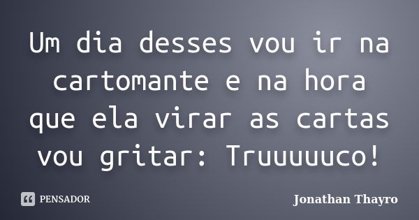 Um dia desses vou ir na cartomante e na hora que ela virar as cartas vou gritar: Truuuuuco!... Frase de Jonathan Thayro.