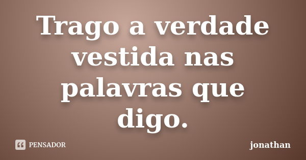 Trago a verdade vestida nas palavras que digo.... Frase de Jonathan.