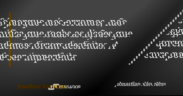 Só porque nós erramos, não significa que todas as lições que aprendemos foram desfeitas. A cura pode ser imperfeita.... Frase de Jonathan Van Ness.
