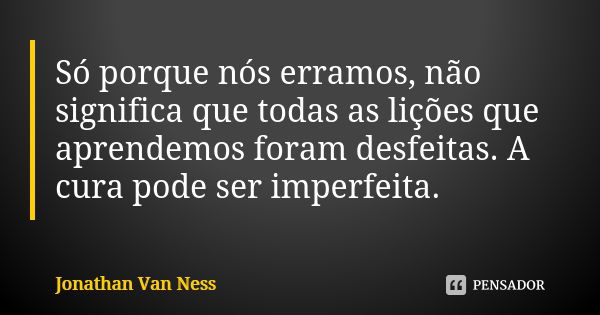 Só porque nós erramos, não significa que todas as lições que aprendemos foram desfeitas. A cura pode ser imperfeita.... Frase de Jonathan Van Ness.