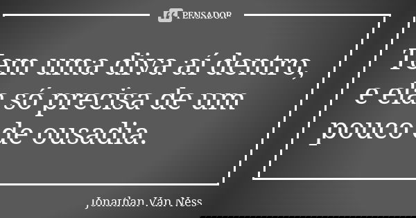 Tem uma diva aí dentro, e ela só precisa de um pouco de ousadia.... Frase de Jonathan Van Ness.