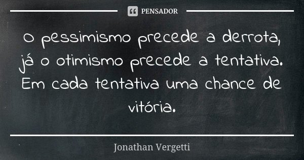O pessimismo precede a derrota, já o otimismo precede a tentativa. Em cada tentativa uma chance de vitória.... Frase de Jonathan Vergetti.