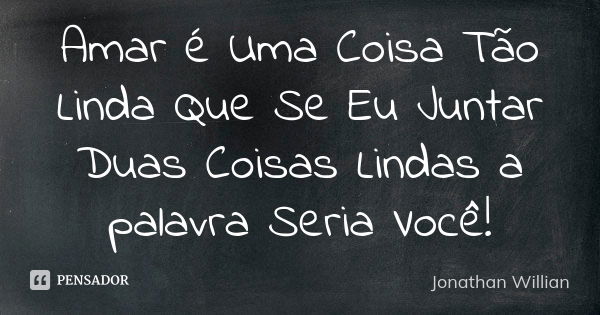 Amar é Uma Coisa Tão Linda Que Se Eu Juntar Duas Coisas Lindas a palavra Seria Você!... Frase de Jonathan Willian.