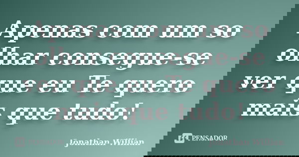 Apenas com um so olhar consegue-se ver que eu Te quero mais que tudo!... Frase de Jonathan Willian.