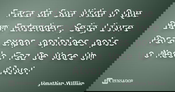 Faca da Sua Vida O Que Bem Entender, Seja Livre Para expor opinioes pois o Medo Faz De Voce Um Alvo!... Frase de Jonathan Willian.