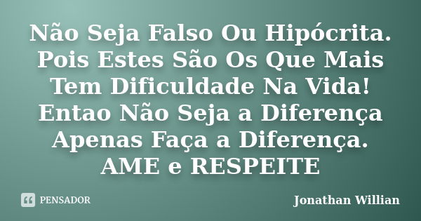 Não Seja Falso Ou Hipócrita. Pois Estes São Os Que Mais Tem Dificuldade Na Vida! Entao Não Seja a Diferença Apenas Faça a Diferença. AME e RESPEITE... Frase de Jonathan Willian.