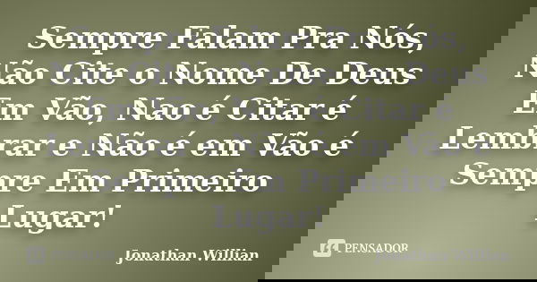 Sempre Falam Pra Nós, Não Cite o Nome De Deus Em Vão, Nao é Citar é Lembrar e Não é em Vão é Sempre Em Primeiro Lugar!... Frase de Jonathan Willian.