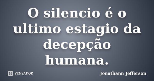 O silencio é o ultimo estagio da decepção humana.... Frase de Jonathann Jefferson.