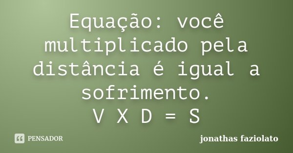 Equação: você multiplicado pela distância é igual a sofrimento. V X D = S... Frase de Jonathas faziolato.