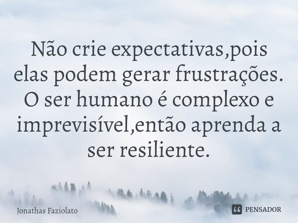 Não crie expectativas,pois elas podem gerar frustrações. O ser humano é complexo e imprevisível,então aprenda a ser resiliente.⁠... Frase de jonathas faziolato.