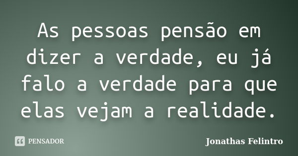 As pessoas pensão em dizer a verdade, eu já falo a verdade para que elas vejam a realidade.... Frase de Jonathas Felintro.