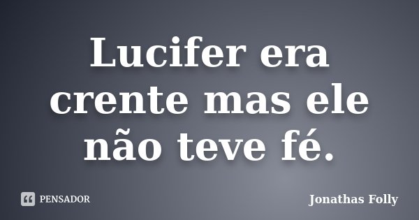 Lucifer era crente mas ele não teve fé.... Frase de Jonathas Folly.