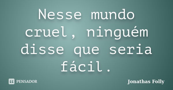 Nesse mundo cruel, ninguém disse que seria fácil.... Frase de Jonathas Folly.