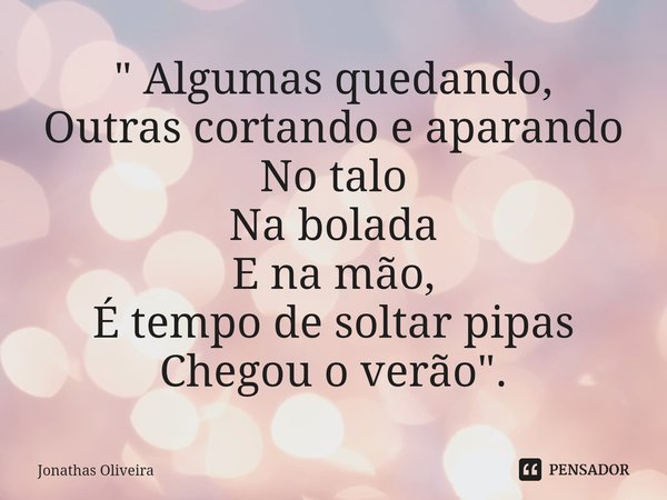 ⁠" Algumas quedando, Outras cortando e aparando No talo Na bolada E na mão, É tempo de soltar pipas Chegou o verão".... Frase de Jonathas Oliveira.