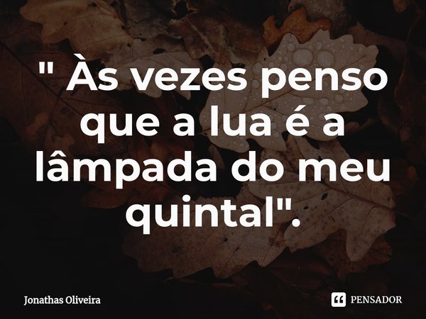 ⁠" Às vezes penso que a lua é a lâmpada do meu quintal".... Frase de Jonathas Oliveira.