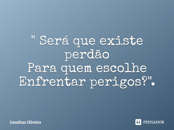 ⁠" Será que existe perdão Para quem escolhe Enfrentar perigos?".... Frase de Jonathas Oliveira.