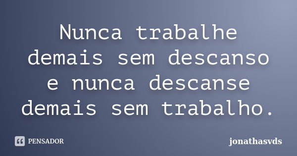 Nunca trabalhe demais sem descanso e nunca descanse demais sem trabalho.... Frase de jonathasvds.