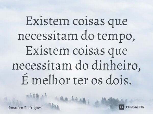 ⁠Existem coisas que necessitam do tempo, Existem coisas que necessitam do dinheiro, É melhor ter os dois.... Frase de Jonattan Rodrigues.