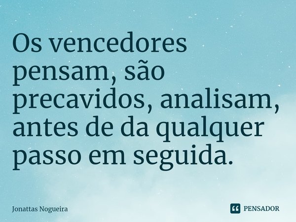 ⁠Os vencedores pensam, são
precavidos, analisam, antes de da qualquer passo em seguida.... Frase de Jonattas Nogueira.