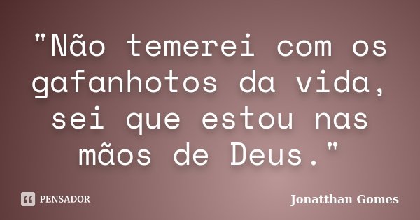 "Não temerei com os gafanhotos da vida, sei que estou nas mãos de Deus."... Frase de Jonatthan Gomes.