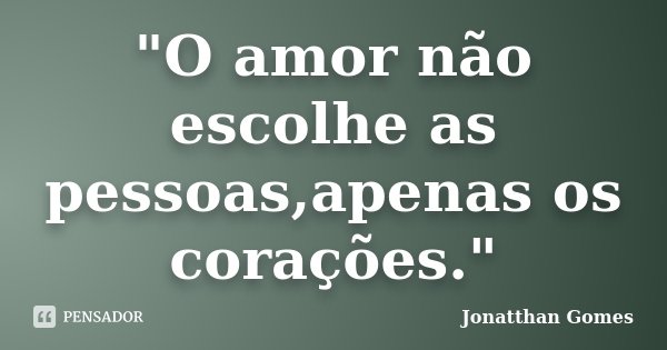 "O amor não escolhe as pessoas,apenas os corações."... Frase de Jonatthan Gomes.