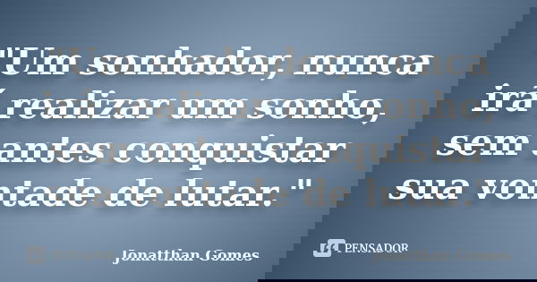 "Um sonhador, nunca irá realizar um sonho, sem antes conquistar sua vontade de lutar."... Frase de Jonatthan Gomes.