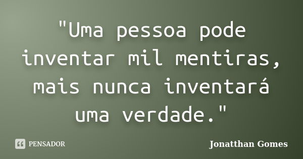 "Uma pessoa pode inventar mil mentiras, mais nunca inventará uma verdade."... Frase de Jonatthan Gomes.