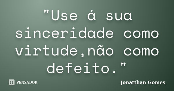 "Use á sua sinceridade como virtude,não como defeito."... Frase de Jonatthan Gomes.