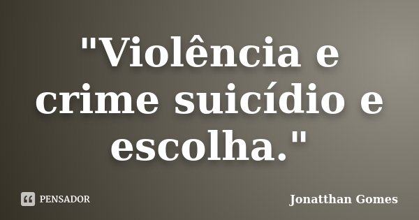 "Violência e crime suicídio e escolha."... Frase de Jonatthan Gomes.