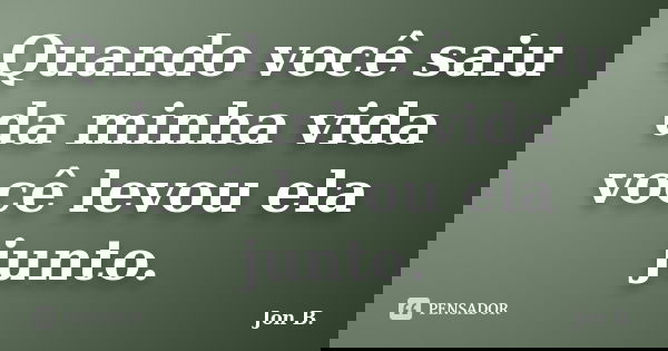 Quando você saiu da minha vida você levou ela junto.... Frase de Jon B..
