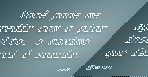 Você pode me agredir com o pior insulto, o maximo que farei é sorrir.... Frase de Jon B..