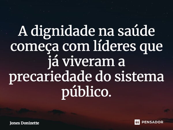 ⁠A dignidade na saúde começa com líderes que já viveram a precariedade do sistema público.... Frase de Jones Donizette.