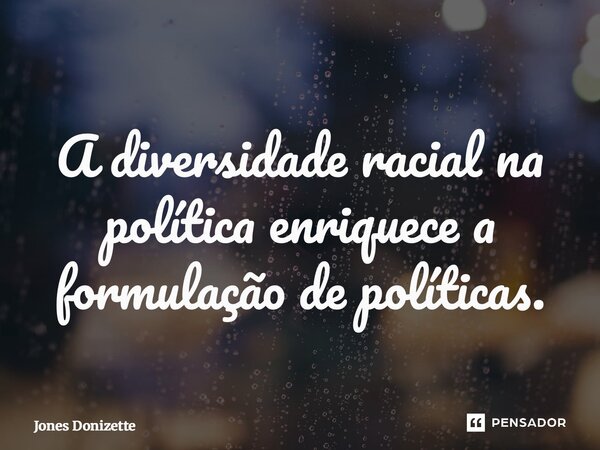 ⁠A diversidade racial na política enriquece a formulação de políticas.... Frase de Jones Donizette.