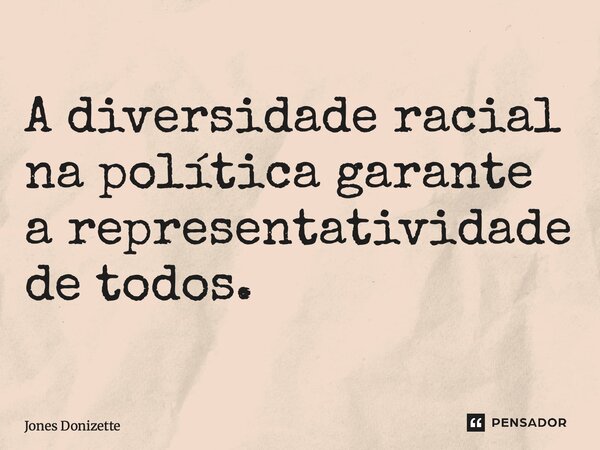 ⁠A diversidade racial na política garante a representatividade de todos.... Frase de Jones Donizette.
