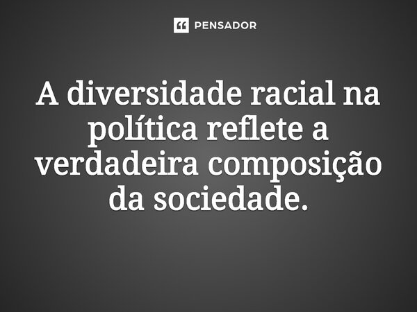 ⁠A diversidade racial na política reflete a verdadeira composição da sociedade.... Frase de Jones Donizette.