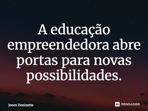 ⁠A educação empreendedora abre portas para novas possibilidades.... Frase de Jones Donizette.