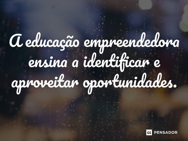 ⁠A educação empreendedora ensina a identificar e aproveitar oportunidades.... Frase de Jones Donizette.