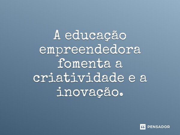 ⁠A educação empreendedora fomenta a criatividade e a inovação.... Frase de Jones Donizette.