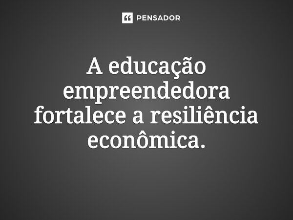 ⁠ A educação empreendedora fortalece a resiliência econômica.... Frase de Jones Donizette.