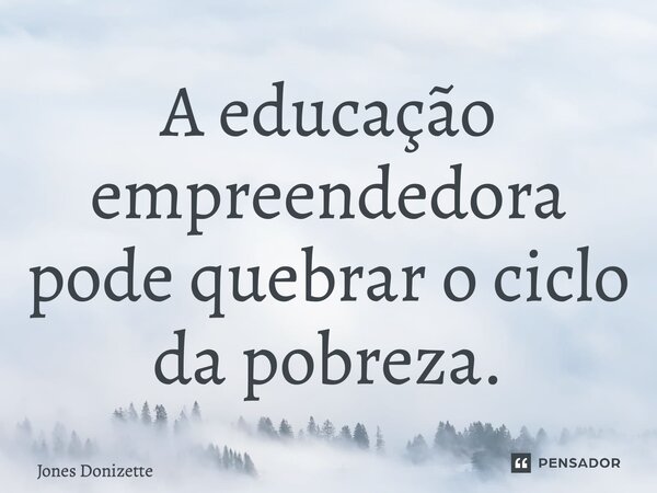 ⁠A educação empreendedora pode quebrar o ciclo da pobreza.... Frase de Jones Donizette.